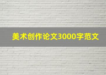 美术创作论文3000字范文