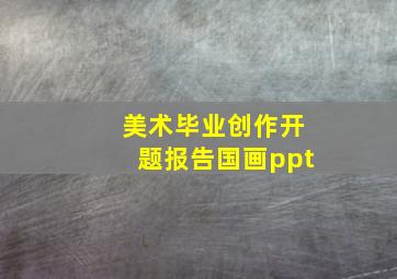 美术毕业创作开题报告国画ppt