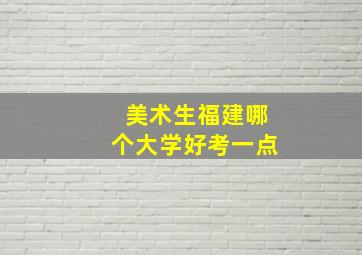 美术生福建哪个大学好考一点