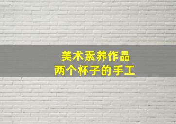 美术素养作品两个杯子的手工