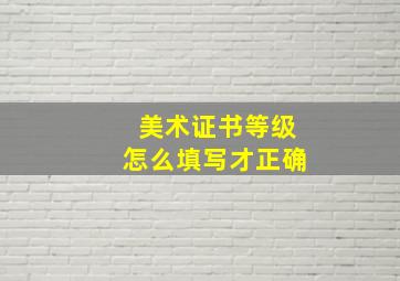 美术证书等级怎么填写才正确