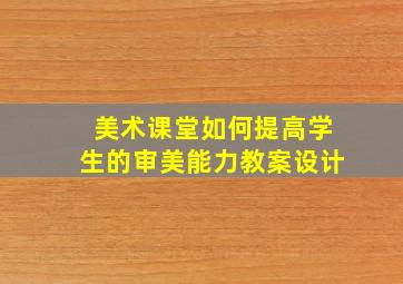 美术课堂如何提高学生的审美能力教案设计