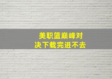 美职篮巅峰对决下载完进不去