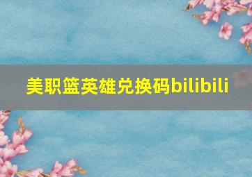 美职篮英雄兑换码bilibili