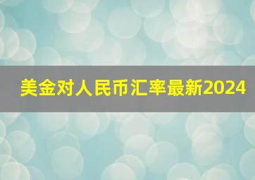 美金对人民币汇率最新2024