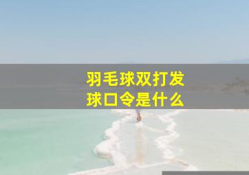 羽毛球双打发球口令是什么