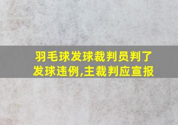 羽毛球发球裁判员判了发球违例,主裁判应宣报