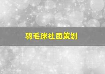 羽毛球社团策划