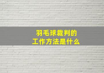 羽毛球裁判的工作方法是什么