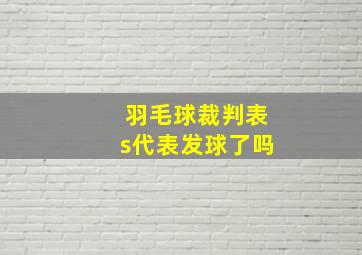 羽毛球裁判表s代表发球了吗