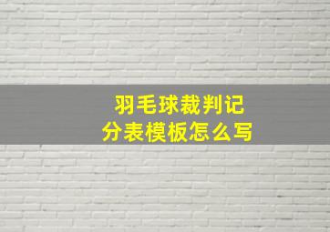 羽毛球裁判记分表模板怎么写