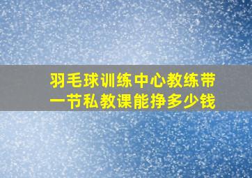 羽毛球训练中心教练带一节私教课能挣多少钱