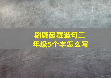 翩翩起舞造句三年级5个字怎么写