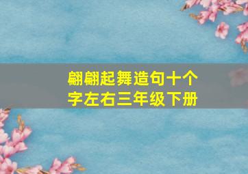 翩翩起舞造句十个字左右三年级下册