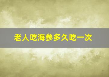 老人吃海参多久吃一次