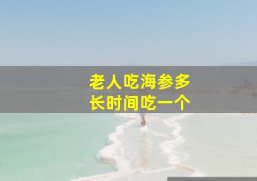 老人吃海参多长时间吃一个