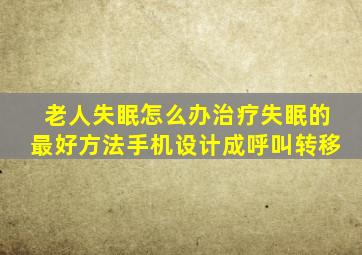 老人失眠怎么办治疗失眠的最好方法手机设计成呼叫转移