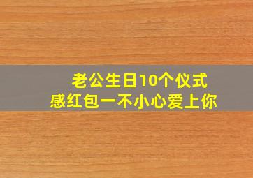 老公生日10个仪式感红包一不小心爱上你