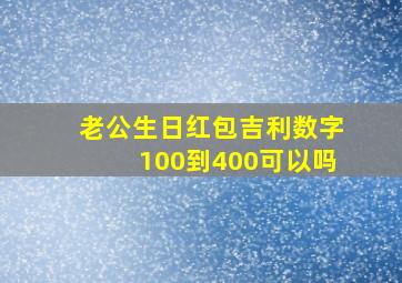 老公生日红包吉利数字100到400可以吗