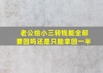 老公给小三转钱能全部要回吗还是只能拿回一半