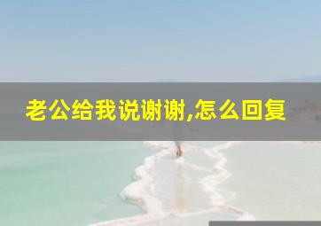 老公给我说谢谢,怎么回复