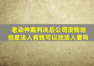 老动仲裁判决后公司没钱给但是法人有钱可以找法人要吗