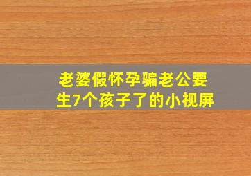 老婆假怀孕骗老公要生7个孩子了的小视屏