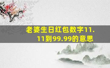 老婆生日红包数字11.11到99.99的意思