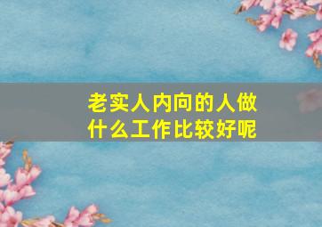 老实人内向的人做什么工作比较好呢