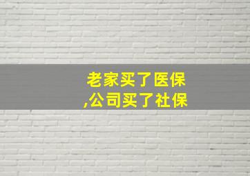 老家买了医保,公司买了社保