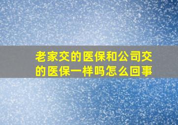 老家交的医保和公司交的医保一样吗怎么回事