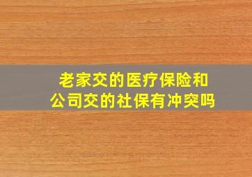 老家交的医疗保险和公司交的社保有冲突吗