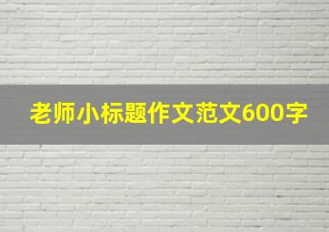 老师小标题作文范文600字