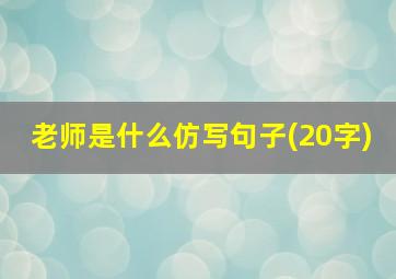 老师是什么仿写句子(20字)