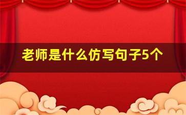 老师是什么仿写句子5个