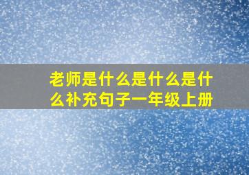 老师是什么是什么是什么补充句子一年级上册