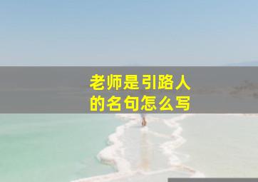 老师是引路人的名句怎么写