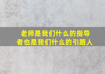 老师是我们什么的指导者也是我们什么的引路人