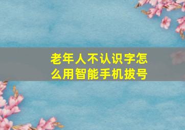 老年人不认识字怎么用智能手机拔号