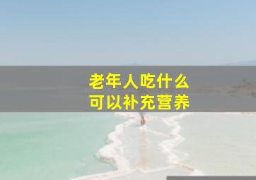 老年人吃什么可以补充营养