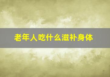 老年人吃什么滋补身体