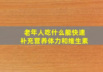 老年人吃什么能快速补充营养体力和维生素