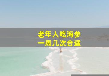 老年人吃海参一周几次合适