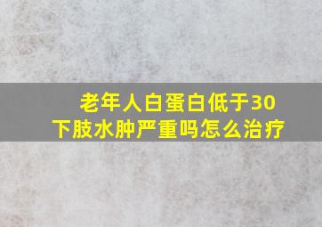 老年人白蛋白低于30下肢水肿严重吗怎么治疗