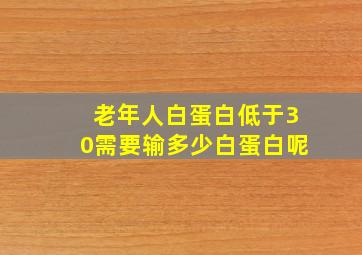 老年人白蛋白低于30需要输多少白蛋白呢