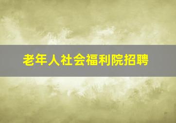 老年人社会福利院招聘