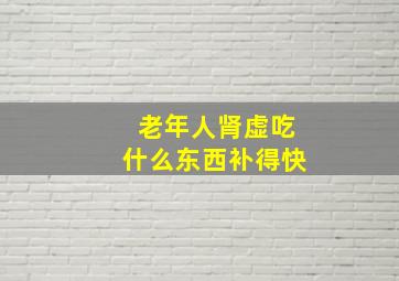 老年人肾虚吃什么东西补得快