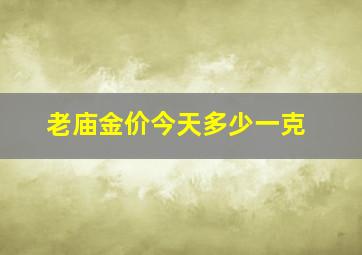 老庙金价今天多少一克