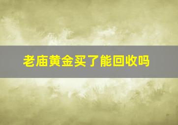 老庙黄金买了能回收吗