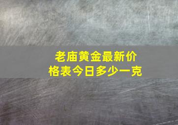 老庙黄金最新价格表今日多少一克